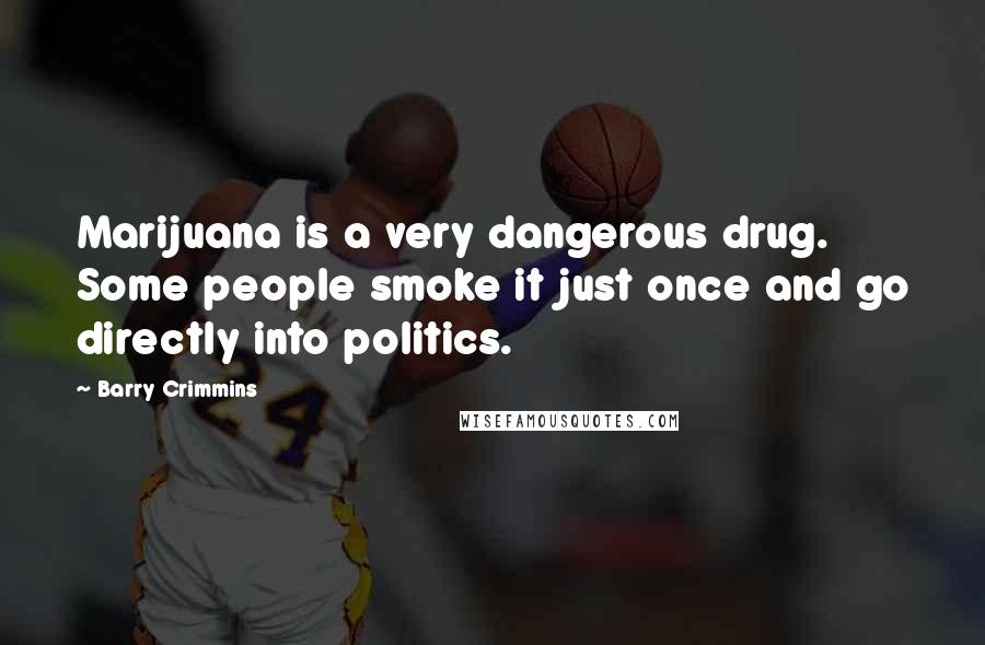 Barry Crimmins Quotes: Marijuana is a very dangerous drug. Some people smoke it just once and go directly into politics.