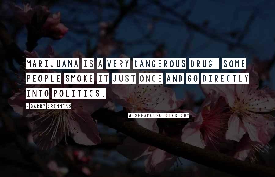 Barry Crimmins Quotes: Marijuana is a very dangerous drug. Some people smoke it just once and go directly into politics.
