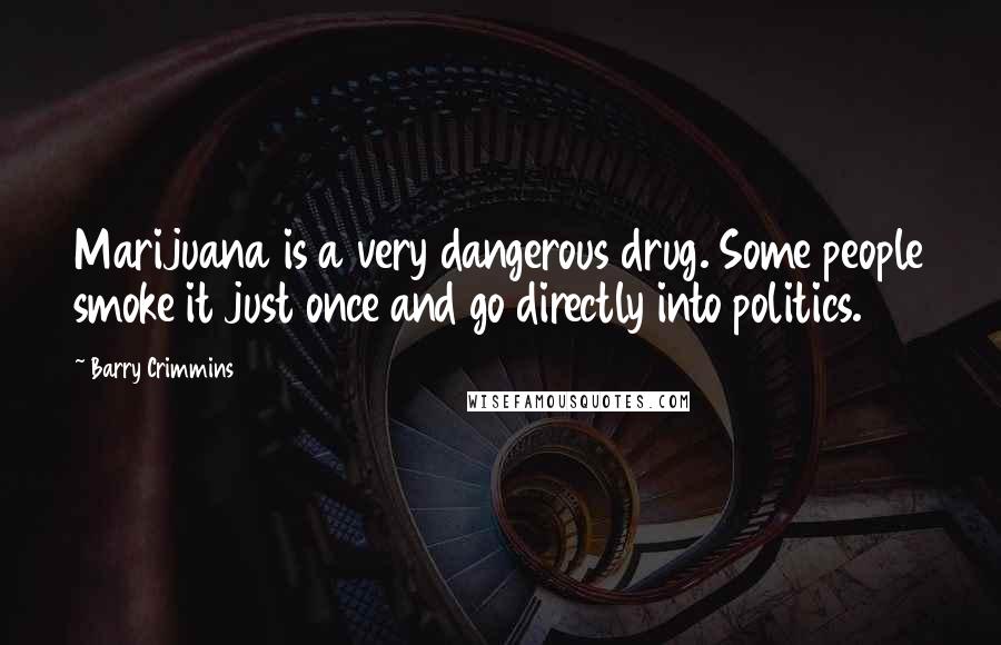 Barry Crimmins Quotes: Marijuana is a very dangerous drug. Some people smoke it just once and go directly into politics.