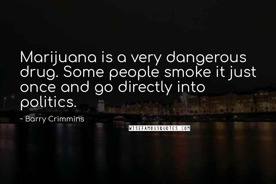 Barry Crimmins Quotes: Marijuana is a very dangerous drug. Some people smoke it just once and go directly into politics.