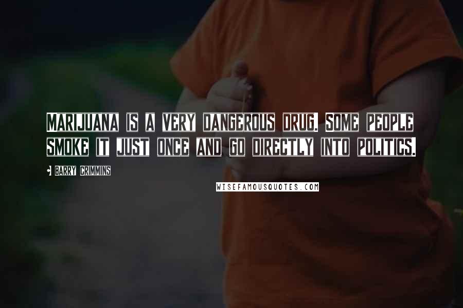 Barry Crimmins Quotes: Marijuana is a very dangerous drug. Some people smoke it just once and go directly into politics.