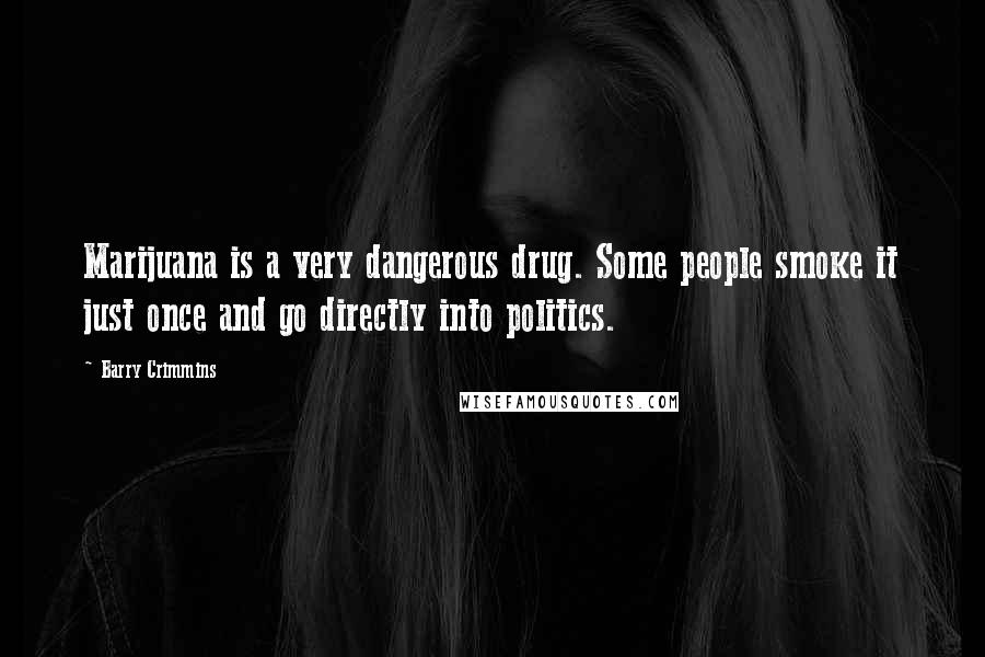 Barry Crimmins Quotes: Marijuana is a very dangerous drug. Some people smoke it just once and go directly into politics.