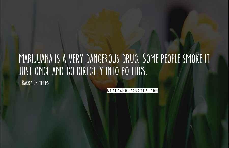 Barry Crimmins Quotes: Marijuana is a very dangerous drug. Some people smoke it just once and go directly into politics.