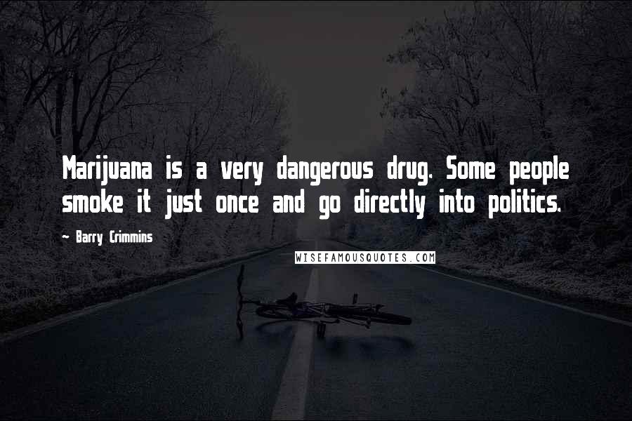 Barry Crimmins Quotes: Marijuana is a very dangerous drug. Some people smoke it just once and go directly into politics.