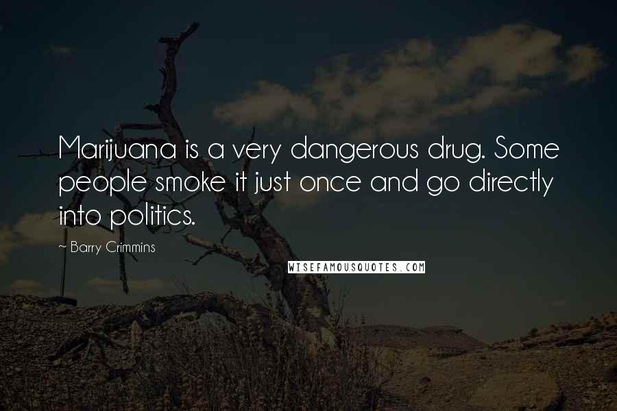 Barry Crimmins Quotes: Marijuana is a very dangerous drug. Some people smoke it just once and go directly into politics.