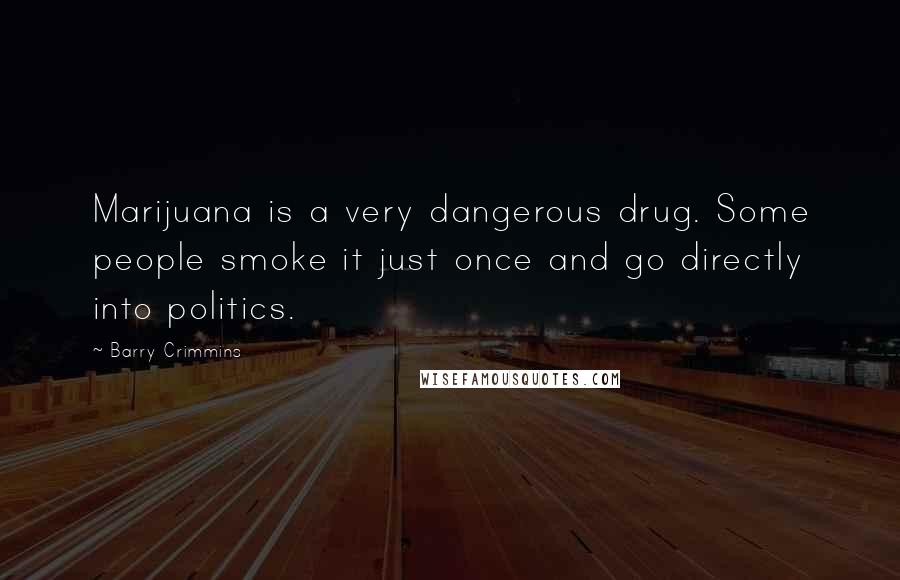 Barry Crimmins Quotes: Marijuana is a very dangerous drug. Some people smoke it just once and go directly into politics.
