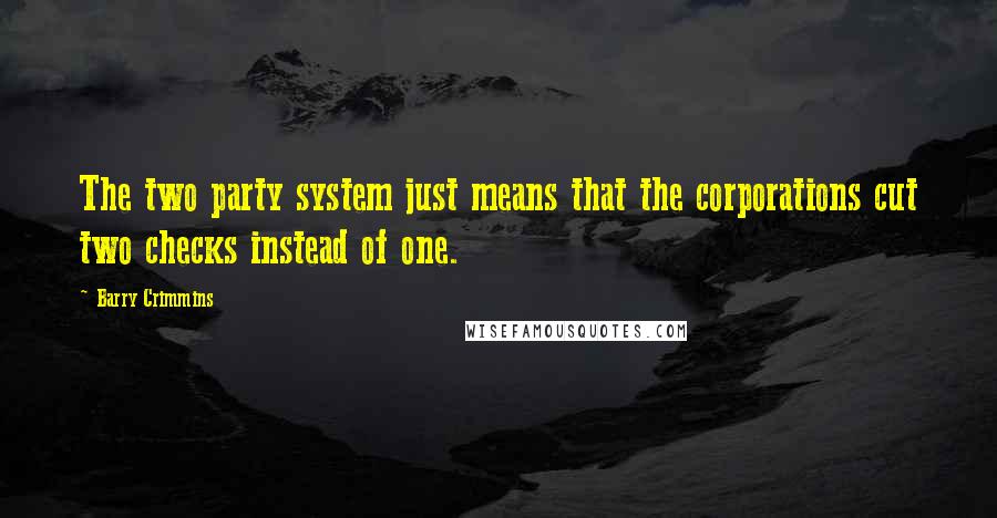 Barry Crimmins Quotes: The two party system just means that the corporations cut two checks instead of one.