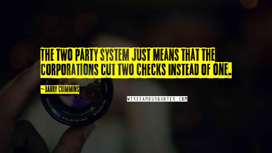Barry Crimmins Quotes: The two party system just means that the corporations cut two checks instead of one.