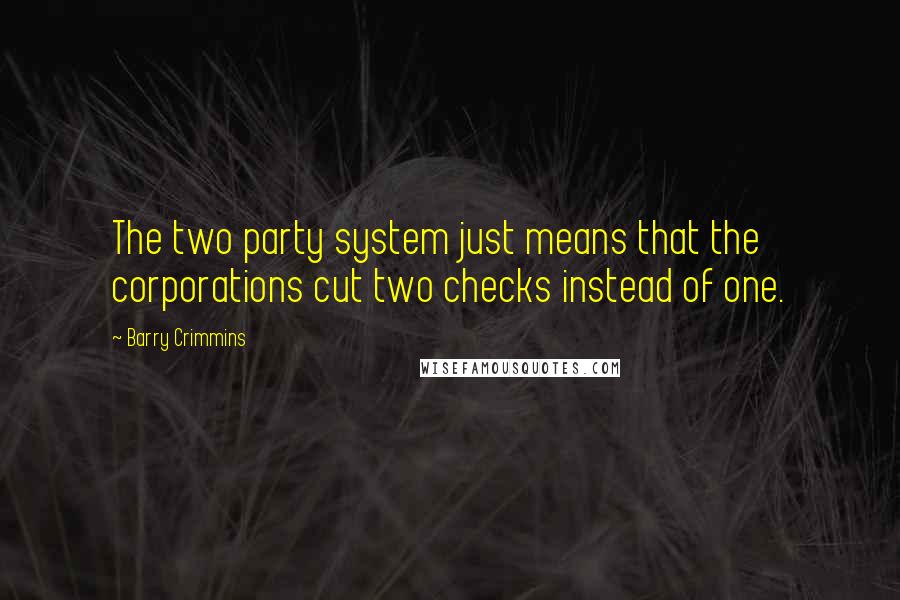 Barry Crimmins Quotes: The two party system just means that the corporations cut two checks instead of one.