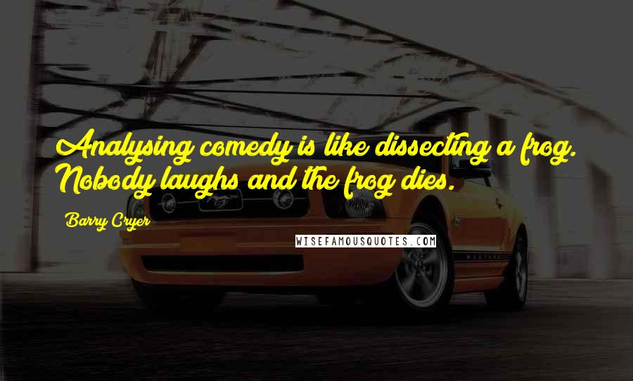 Barry Cryer Quotes: Analysing comedy is like dissecting a frog. Nobody laughs and the frog dies.