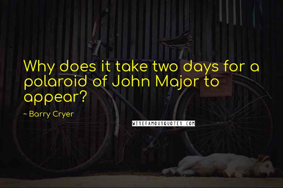 Barry Cryer Quotes: Why does it take two days for a polaroid of John Major to appear?