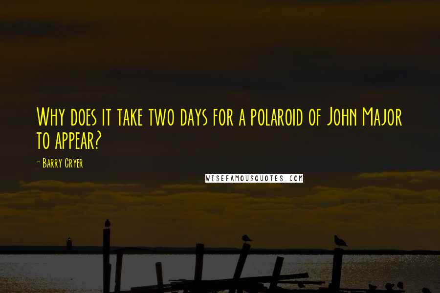 Barry Cryer Quotes: Why does it take two days for a polaroid of John Major to appear?