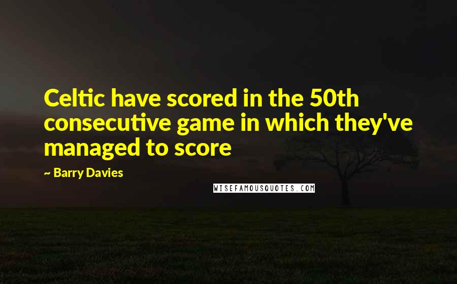 Barry Davies Quotes: Celtic have scored in the 50th consecutive game in which they've managed to score