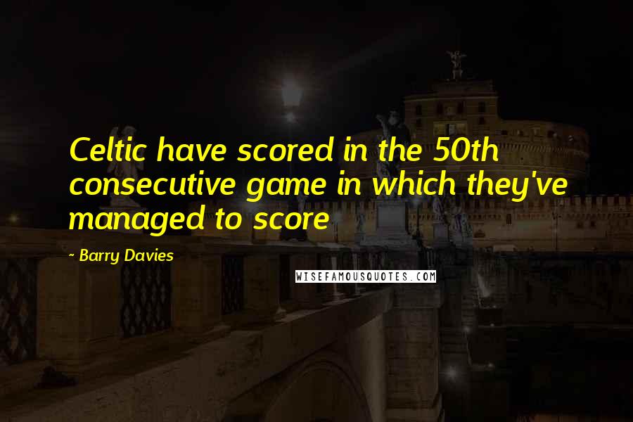 Barry Davies Quotes: Celtic have scored in the 50th consecutive game in which they've managed to score