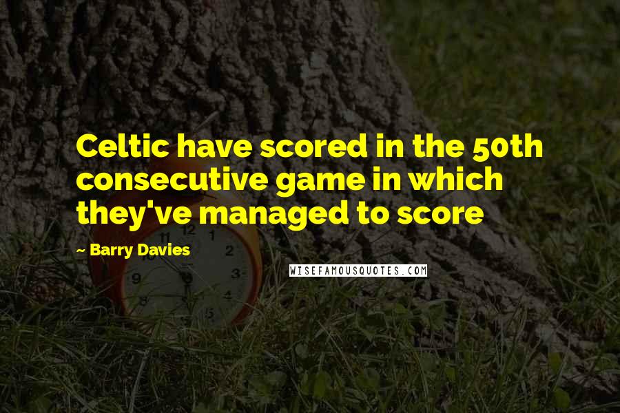 Barry Davies Quotes: Celtic have scored in the 50th consecutive game in which they've managed to score