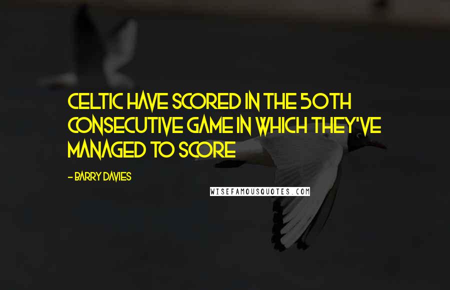 Barry Davies Quotes: Celtic have scored in the 50th consecutive game in which they've managed to score