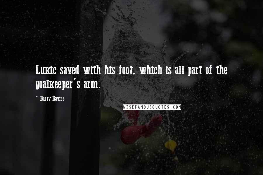 Barry Davies Quotes: Lukic saved with his foot, which is all part of the goalkeeper's arm.
