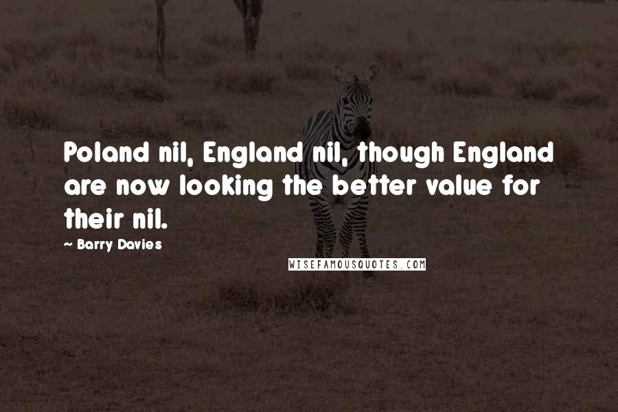 Barry Davies Quotes: Poland nil, England nil, though England are now looking the better value for their nil.