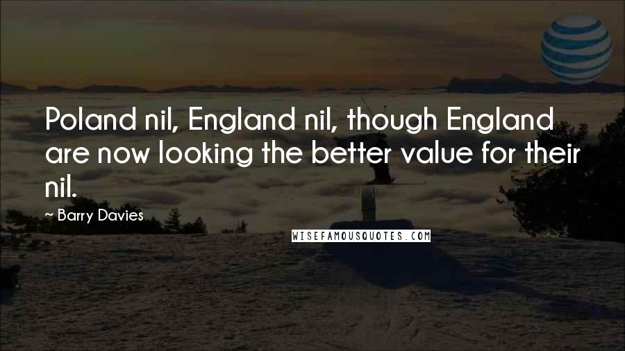 Barry Davies Quotes: Poland nil, England nil, though England are now looking the better value for their nil.