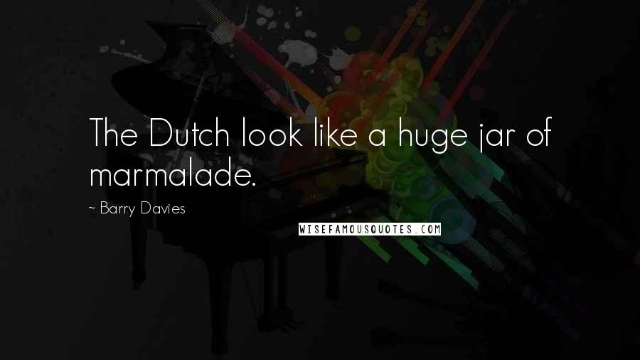 Barry Davies Quotes: The Dutch look like a huge jar of marmalade.