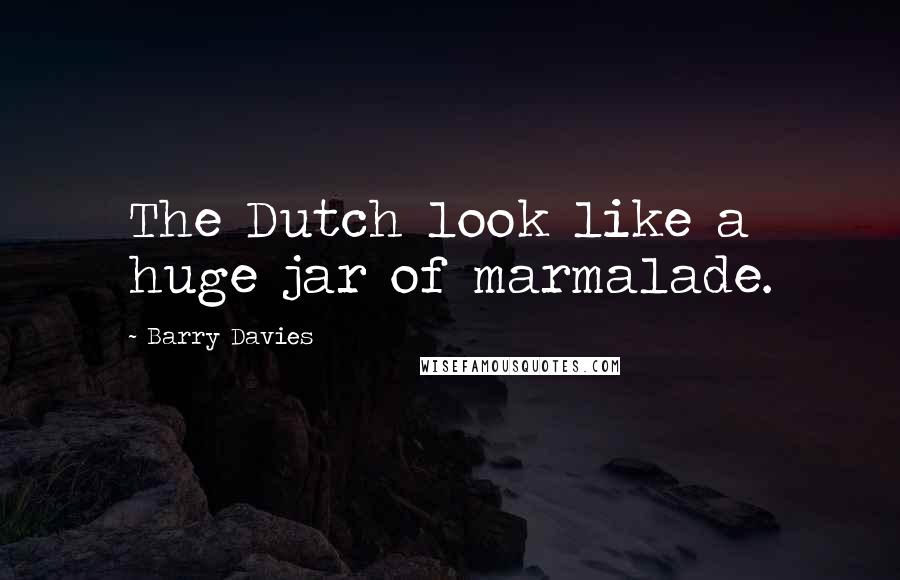 Barry Davies Quotes: The Dutch look like a huge jar of marmalade.
