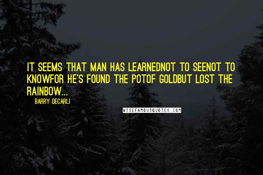 Barry DeCarli Quotes: it seems that man has learnednot to seenot to knowfor he's found the potof goldbut lost the rainbow...