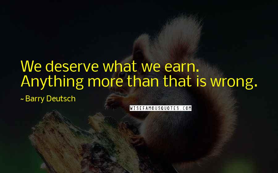 Barry Deutsch Quotes: We deserve what we earn. Anything more than that is wrong.