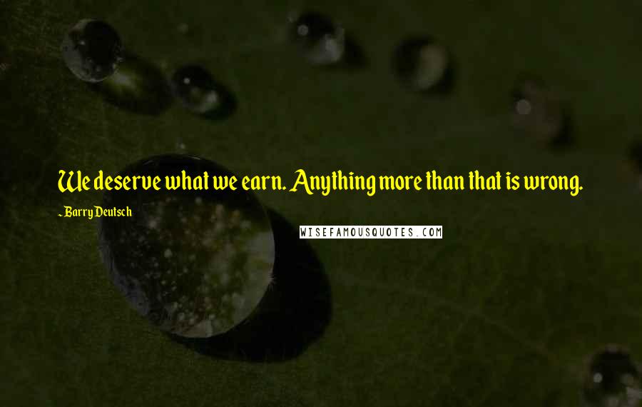 Barry Deutsch Quotes: We deserve what we earn. Anything more than that is wrong.