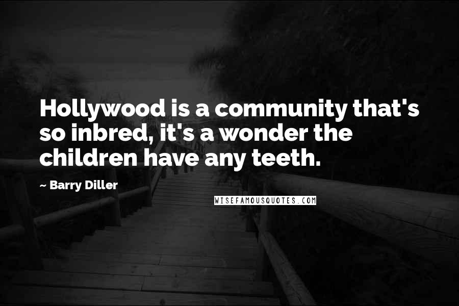 Barry Diller Quotes: Hollywood is a community that's so inbred, it's a wonder the children have any teeth.