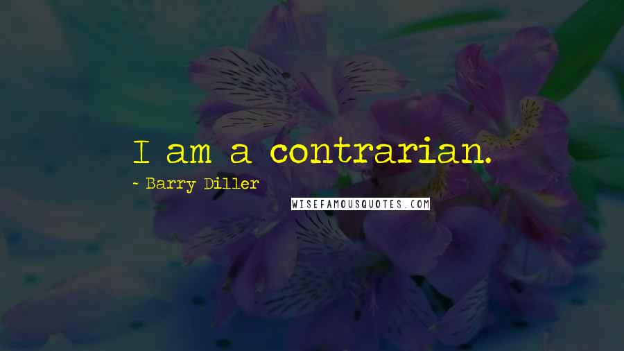 Barry Diller Quotes: I am a contrarian.