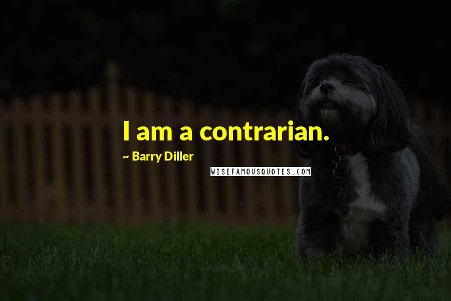 Barry Diller Quotes: I am a contrarian.