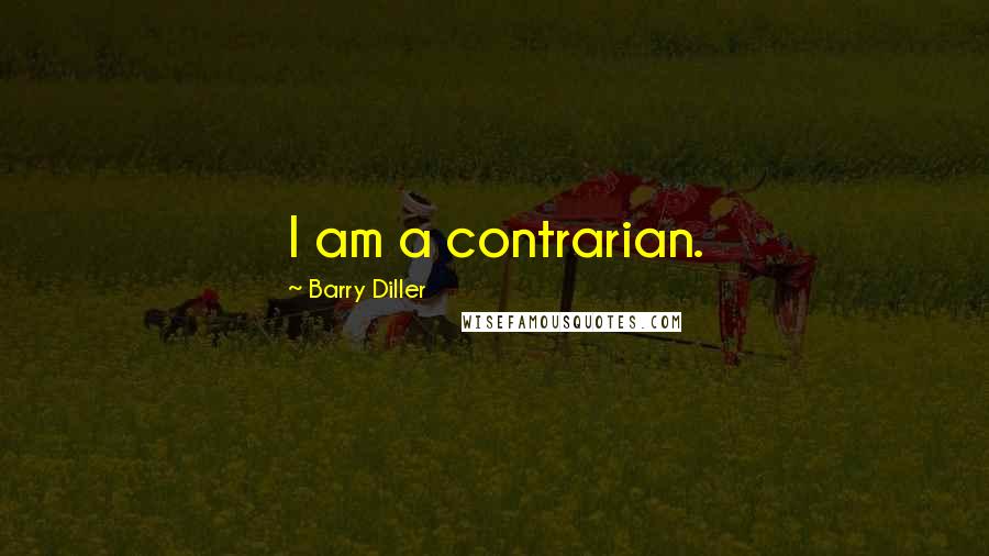 Barry Diller Quotes: I am a contrarian.