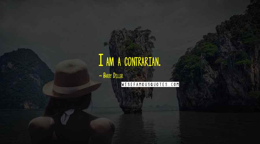 Barry Diller Quotes: I am a contrarian.