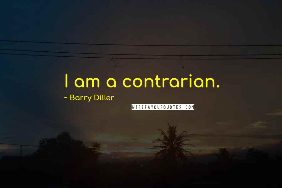 Barry Diller Quotes: I am a contrarian.