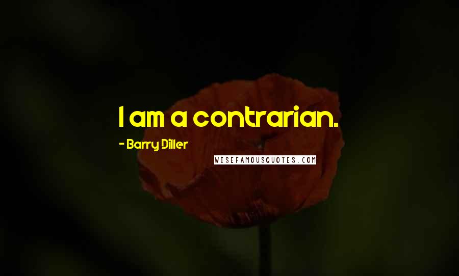 Barry Diller Quotes: I am a contrarian.
