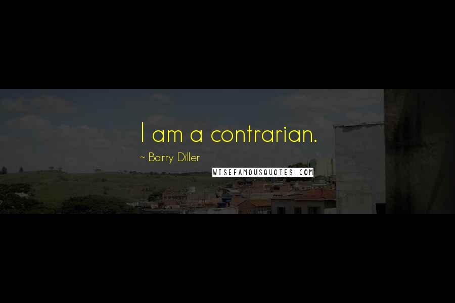 Barry Diller Quotes: I am a contrarian.