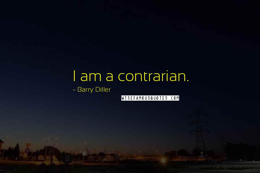 Barry Diller Quotes: I am a contrarian.