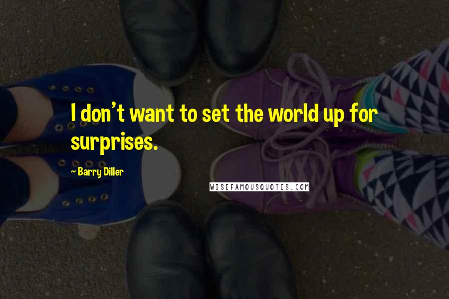 Barry Diller Quotes: I don't want to set the world up for surprises.