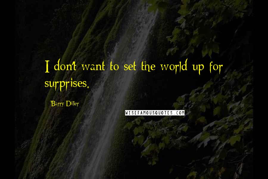 Barry Diller Quotes: I don't want to set the world up for surprises.