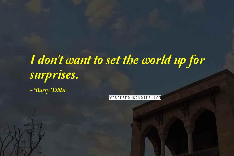 Barry Diller Quotes: I don't want to set the world up for surprises.