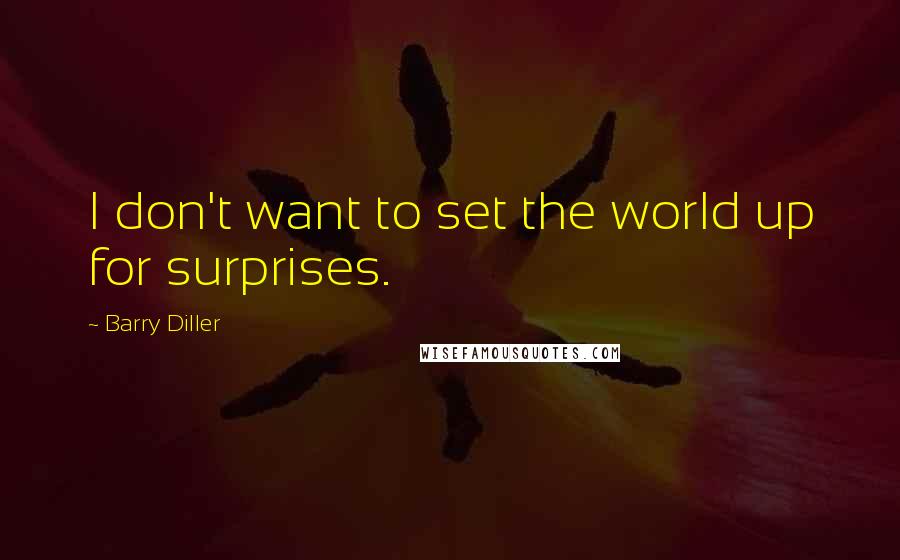 Barry Diller Quotes: I don't want to set the world up for surprises.