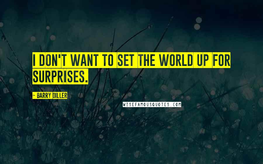 Barry Diller Quotes: I don't want to set the world up for surprises.