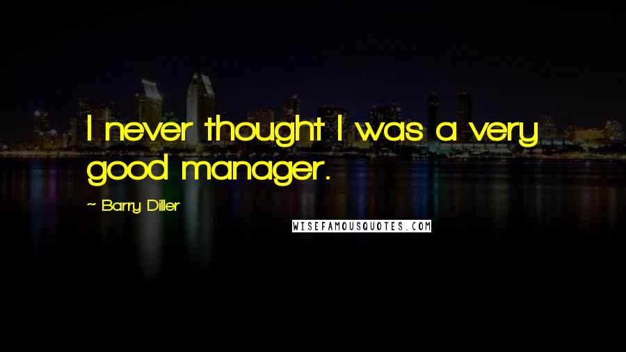 Barry Diller Quotes: I never thought I was a very good manager.