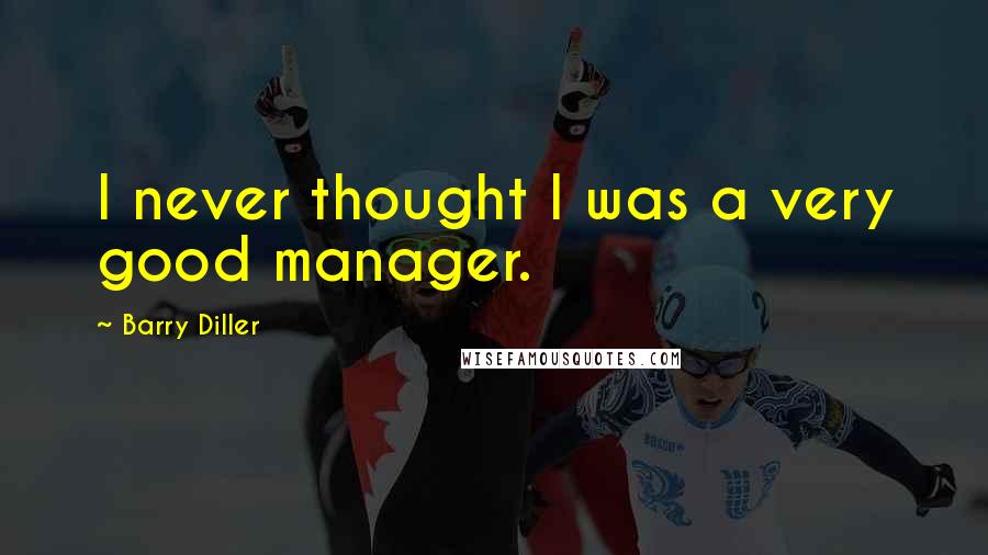 Barry Diller Quotes: I never thought I was a very good manager.