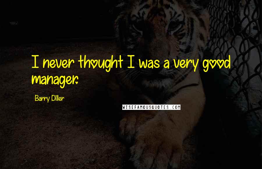 Barry Diller Quotes: I never thought I was a very good manager.