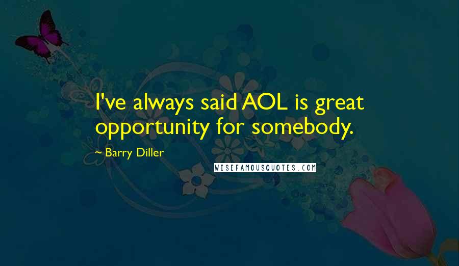 Barry Diller Quotes: I've always said AOL is great opportunity for somebody.