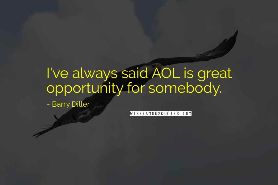 Barry Diller Quotes: I've always said AOL is great opportunity for somebody.
