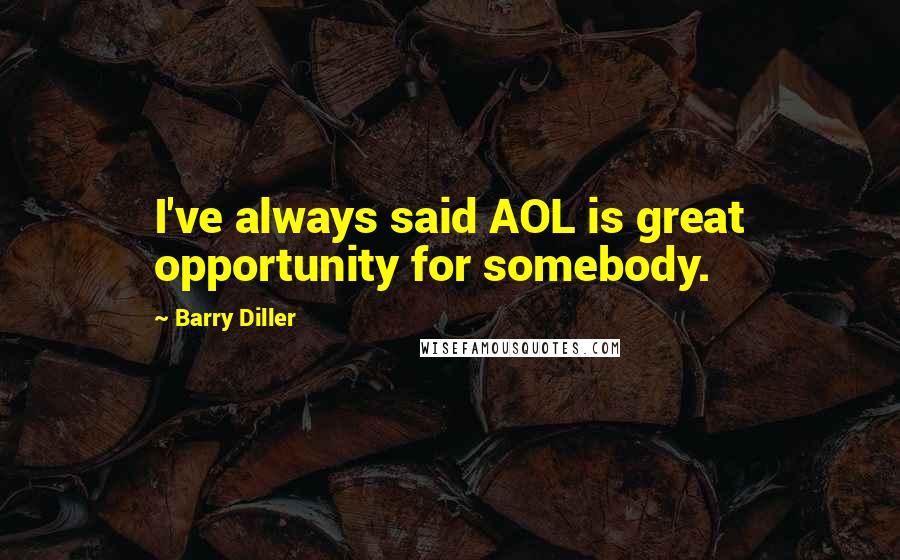 Barry Diller Quotes: I've always said AOL is great opportunity for somebody.