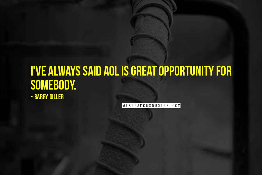 Barry Diller Quotes: I've always said AOL is great opportunity for somebody.