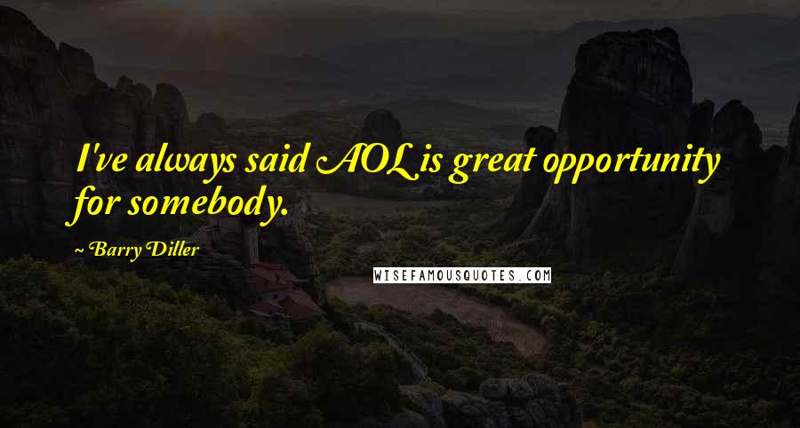 Barry Diller Quotes: I've always said AOL is great opportunity for somebody.